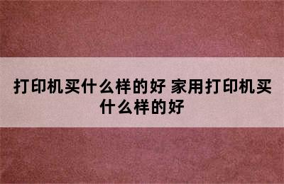 打印机买什么样的好 家用打印机买什么样的好